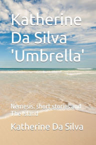 Katherine Da Silva 'Umbrella': Nemesis: short stories and The Island Katherine Maria