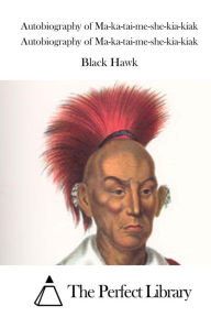 Autobiography of Ma-ka-tai-me-she-kia-kiak Black Hawk Author