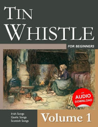 Tin Whistle for Beginners - Volume 1: Irish Songs, Gaelic Songs, Scottish Songs Stephen Ducke Author
