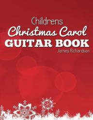 Childrens Christmas Carol Guitar Book: A Fantastic Collection of 16 Christmas Carols for Guitar James Richardson Author