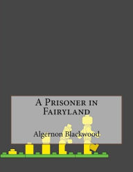 A Prisoner in Fairyland Algernon Blackwood Author