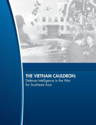 The Vietnam Cauldron: Defense Intelligence in the War for Southeast Asia United States Defense Intelligence Agenc Author