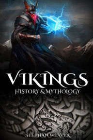 Vikings: History & Mythology (Norse Mythology, Norse Gods, Norse Myths, Viking History) Stephan Weaver Author