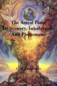 The Astral Plane: Its Scenery, Inhabitants And Phenomena