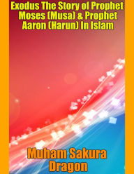 Exodus The Story of Prophet Moses (Musa) & Prophet Aaron (Harun) In Islam Muham Sakura Dragon Author