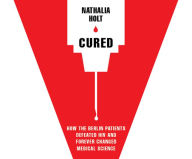 Cured: How the Berlin Patients Defeated HIV and Forever Changed Medical Science Nathalia Holt Author