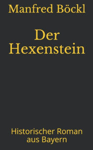 Der Hexenstein: Historischer Roman aus Bayern Manfred BÃ¶ckl Author