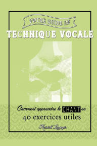 Votre guide de technique vocale: Comment apprendre le chant en 40 exercices utiles Kristell Lowagie Author