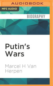Putin's Wars: The Rise of Russia's New Imperialism Marcel H Van Herpen Author