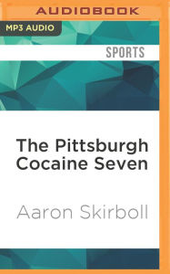 The Pittsburgh Cocaine Seven: How a Ragtag Group of Fans Took the Fall for Major League Baseball Aaron Skirboll Author