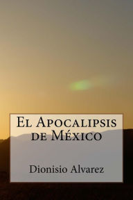 El Apocalipsis de MÃ©xico Dionisio Alvarez Author
