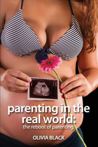 Parenting in the Real World: The Reboot of Parenting. Olivia Black Author