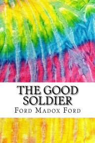 The Good Soldier: Includes MLA Style Citations for Scholarly Secondary Sources, Peer-Reviewed Journal Articles and Critical Essays - Ford Madox Ford