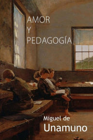 Amor y pedagogï¿½a Miguel de Unamuno Author