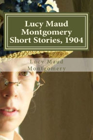 Lucy Maud Montgomery Short Stories, 1904 Lucy Maud Montgomery Author