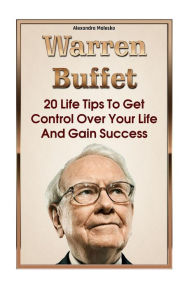 Warren Buffett: 20 Life Tips To Get Control Over Your Life And Gain Success: (Warren Buffet Biography, Business Success, The Essays of Warren Buffett,
