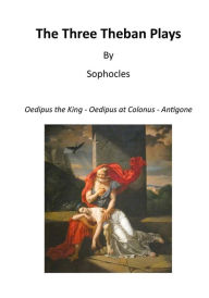 The Three Theban Plays: Oedipus the King - Oedipus at Colonus - Antigone (Ancient Greek Tragedians)