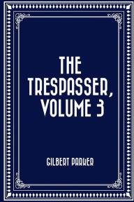 The Trespasser, Volume 3 - Gilbert Parker