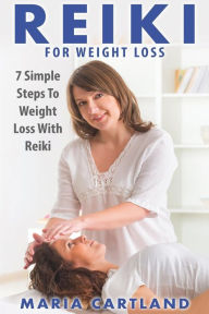 REIKI: Reiki For Weight Loss - 7 Simple Steps to Weight Loss With Reiki - Maria Cartland