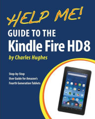 Help Me! Guide to the Kindle Fire HD 8: Step-by-Step User Guide for Amazon's Fourth Generation Tablets Charles Hughes Author