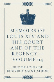 Memoirs of Louis XIV and His Court and of the Regency - Volume 04 - duc de Louis de Rouvroy Saint-Simon