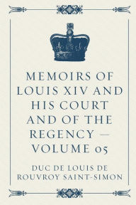 Memoirs of Louis XIV and His Court and of the Regency - Volume 05 - duc de Louis de Rouvroy Saint-Simon