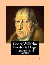 Georg Wilhelm Friedrich Hegel: A Reference Guide - Thomas H. Terry