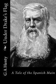 Under Drake's Flag: A Tale of the Spanish Main - G A Henty