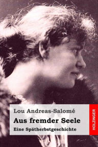 Aus fremder Seele: Eine Spätherbstgeschichte Lou Andreas-Salomé Author