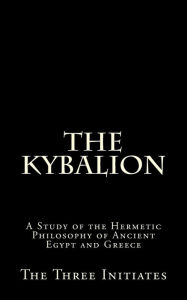 The Kybalion: A Study of the Hermetic Philosophy of Ancient Egypt and Greece - The Three Initiates
