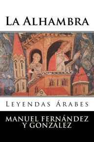 La Alhambra: Leyendas Ãrabes Manuel FernÃ¡ndez y GonzÃ¡lez Author