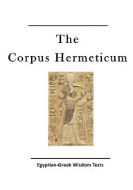 The Corpus Hermeticum: Egyptian-Greek Wisdom Texts John Michael Greer Introduction