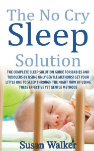 The No Cry Sleep Solution: The Complete Sleep Solution Guide for Babies and Toddlers by using only Gentle Methods! Susan Walker Author