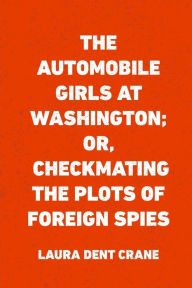 The Automobile Girls at Washington; Or, Checkmating the Plots of Foreign Spies - Laura Dent Crane