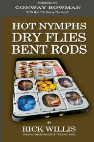 Hot Nymphs Dry Flies Bent Rods: Humorous Fly Fishing Adventures with a Radio Talk Show Host Rick Willis Author
