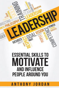 Leadership: Essential Skills to Motivate and Influence People Around You Anthony Jordan Author