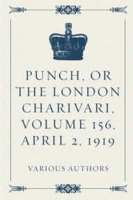 Punch, or the London Charivari, Volume 156, April 2, 1919 - Various Authors