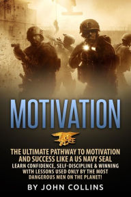 Motivation: The Ultimate Pathway to Motivation and Success like a US NAVY SEAL: Learn Confidence, Self-Discipline & Winning with Lessons used only by