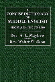 A Concise Dictionary of Middle English: From A.D. 1150 to 1580 - Rev. A. L. Mayhew
