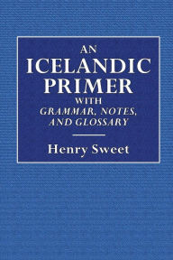 An Icelandic Primer: With Grammar,Notes, and Glossary - Henry Sweet
