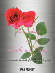 The Subject of Death and Dying: Can We Survive the Death of a Loved One with Grace? - Pat Murry