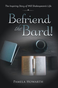 Befriend the Bard!: The Inspiring Story of Will Shakespeare's Life - Pamela Howarth
