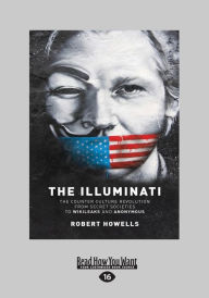 The Illuminati: The Counterculture Revolution From Secret Societies to Wikileaks and Anonymous (Large Print 16pt) - Robert Howells