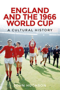 England and the 1966 World Cup: A cultural history John Hughson Author