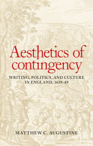 Aesthetics of contingency: Writing, politics, and culture in England, 1639-89 - Matthew C. Augustine