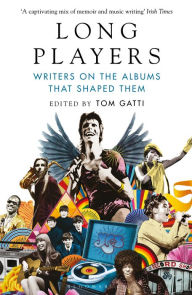 Long Players: Writers on the Albums That Shaped Them Tom Gatti Author