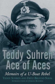 Teddy Suhren Ace of Aces: Memoirs of a U-Boat Rebel Teddy Suhren Author