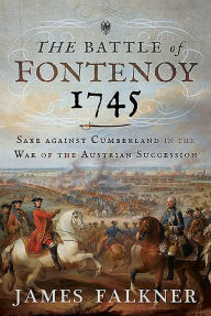 The Battle of Fontenoy 1745: Saxe Against Cumberland in the War of the Austrian Succession