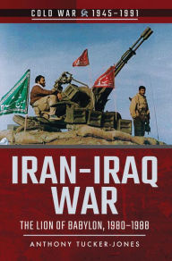 Iran-Iraq War: The Lion of Babylon, 1980-1988 Anthony Tucker-Jones Author