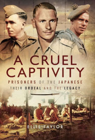 A Cruel Captivity: Prisoners of the Japanese: Their Ordeal and The Legacy Ellie Taylor Author